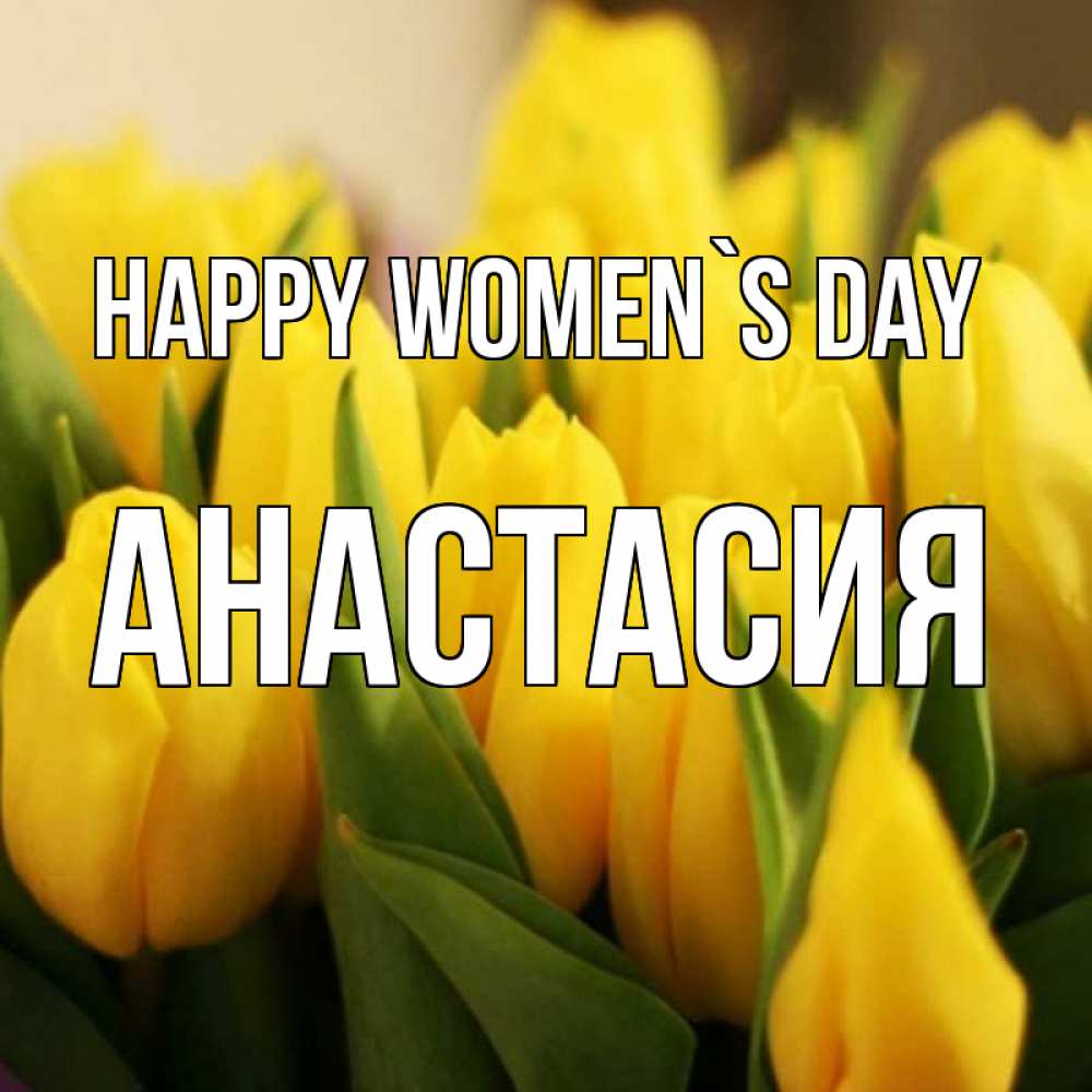 Greetings card с именем, Анастасия happy women`s day цветы Greetings with text for free download 